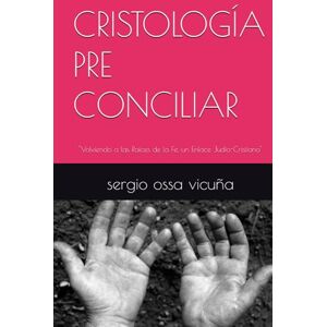 ossa vicuña, sergio CRISTOLOGÍA PRE CONCILIAR: "Volviendo a las Raíces de la Fe, un Enlace Judío-Cristiano" (NUEVA TEOLOGÍA CRISTIANA) ossa vicuña, sergio CRISTOLOGÍA PRE CONCILIAR: "Volviendo a las Raíces de la Fe, un Enlace Judío-Cristiano" (NUEVA TEOLOGÍA CRISTIANA)