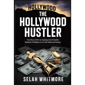 WHITMORE, SELAH THE HOLLYWOOD HUSTLER: True Story of How an Aspiring Actor Swindled Hundreds of Millions to Live His Hollywood Fantasy WHITMORE, SELAH THE HOLLYWOOD HUSTLER: True Story of How an Aspiring Actor Swindled Hundreds of Millions to Live His Hollywood Fantasy
