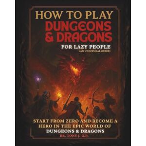 G.P., Dr. Tony J. How to Play Dungeons & Dragons for Lazy People: An Unofficial Guide to Learn D&D Easily and Have Fun Without Stress G.P., Dr. Tony J. How to Play Dungeons & Dragons for Lazy People: An Unofficial Guide to Learn D&D Easily and Have Fun Without Stress