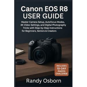 Osborn, Randy Canon EOS R8 User Guide: Master Camera Setup, Autofocus Modes, 4K Video Settings, and Digital Photography Tricks with Step-by-Step Instructions for ... with Foolproof Tips and Real Ingredients Osborn, Randy Canon EOS R8 User Guide: Master Camera Setup, Autofocus Modes, 4K Video Settings, and Digital Photography Tricks with Step-by-Step Instructions for ... with Foolproof Tips and Real Ingredients