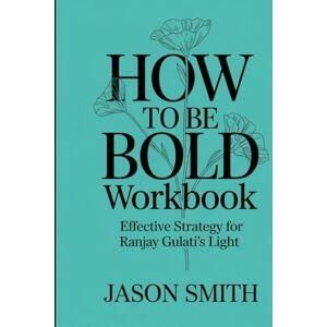 Smith, Jason How to be Bold Workbook: Effective strategy for Ranjay Gulati's Light Smith, Jason How to be Bold Workbook: Effective strategy for Ranjay Gulati's Light