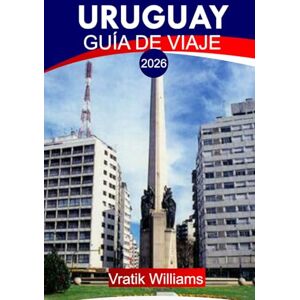 Williams, Vratik URUGUAY GUÍA DE VIAJE 2026: "Tu plan de vacaciones en Uruguay: los mejores destinos, cultura, viajes por carretera, consejos económicos y escapadas a la playa para tus próximas vacaciones en 2026 Williams, Vratik URUGUAY GUÍA DE VIAJE 2026: "Tu plan de vacaciones en Uruguay: los mejores destinos, cultura, viajes por carretera, consejos económicos y escapadas a la playa para tus próximas vacaciones en 2026