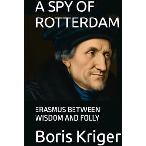 Kriger, Boris A SPY OF ROTTERDAM: ERASMUS BETWEEN WISDOM AND FOLLY (Philosophical Questions) Kriger, Boris A SPY OF ROTTERDAM: ERASMUS BETWEEN WISDOM AND FOLLY (Philosophical Questions)