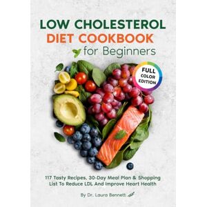 Bennett, Laura LOW CHOLESTEROL DIET COOKBOOK: For Beginners: 117 Tasty Recipes, 30-Day Meal Plan & Shopping List To Reduce LDL And Improve Heart Health Bennett, Laura LOW CHOLESTEROL DIET COOKBOOK: For Beginners: 117 Tasty Recipes, 30-Day Meal Plan & Shopping List To Reduce LDL And Improve Heart Health