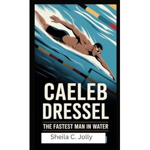 Jolly, Sheila C. Caeleb Dressel: The Fastest Man in Water Jolly, Sheila C. Caeleb Dressel: The Fastest Man in Water