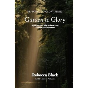 Black, Rebecca Garden to Glory: A Journey Into the Father's Love, Freedom, and Nearness: 2 (Restored to Glory) Black, Rebecca Garden to Glory: A Journey Into the Father's Love, Freedom, and Nearness: 2 (Restored to Glory)