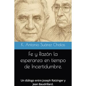 Suarez Chalas, Sr K. Antonio Fe y Razón: La Esperanza en tiempo de Incertidumbre:: Un diálogo entre Joseph Ratzinger y Jean Baudrillard. Suarez Chalas, Sr K. Antonio Fe y Razón: La Esperanza en tiempo de Incertidumbre:: Un diálogo entre Joseph Ratzinger y Jean Baudrillard.