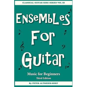 Altmeier-Mort, Mr Peter Ensembles For Guitar Music For Beginners Third Edition: Classical Guitar Kidz Series Vol III Altmeier-Mort, Mr Peter Ensembles For Guitar Music For Beginners Third Edition: Classical Guitar Kidz Series Vol III