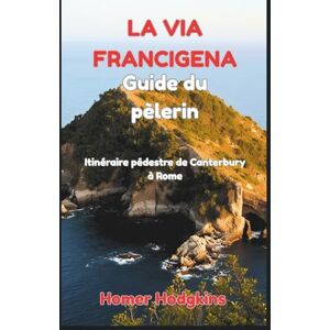 Hodgkins, Homer La Via Francigena Guide du pèlerin: Itinéraire pédestre de Canterbury à Rome Hodgkins, Homer La Via Francigena Guide du pèlerin: Itinéraire pédestre de Canterbury à Rome