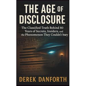 Danforth, Derek The Age of Disclosure: The Classified Truth Behind 80 Years of Secrets, Insiders, and the Phenomenon They Couldn’t Bury (Fact vs. Film) Danforth, Derek The Age of Disclosure: The Classified Truth Behind 80 Years of Secrets, Insiders, and the Phenomenon They Couldn’t Bury (Fact vs. Film)