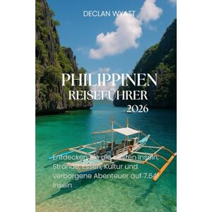 WYATT, DECLAN PHILIPPINEN-REISEFÜHRER 2026: Entdecken Sie die besten Inseln, Strände, Essen, Kultur und verborgene Abenteuer auf 7.641 Inseln WYATT, DECLAN PHILIPPINEN-REISEFÜHRER 2026: Entdecken Sie die besten Inseln, Strände, Essen, Kultur und verborgene Abenteuer auf 7.641 Inseln