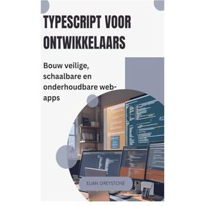 Greystone, Elian TypeScript voor ontwikkelaars: Bouw veilige, schaalbare en onderhoudbare web-apps Greystone, Elian TypeScript voor ontwikkelaars: Bouw veilige, schaalbare en onderhoudbare web-apps