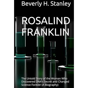 Stanley ROSALIND FRANKLIN: The Untold Story of the Woman Who Discovered DNA’s Secret and Changed Science Forever (A Biography) Stanley ROSALIND FRANKLIN: The Untold Story of the Woman Who Discovered DNA’s Secret and Changed Science Forever (A Biography)