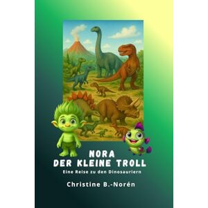 B.-Norén, Christine Nora, der kleine Troll Eine Reise zu den Dinosauriern: Dinosaurier entdecken – mit Fantasie, Herz und jeder Menge Wissen!: 5 B.-Norén, Christine Nora, der kleine Troll Eine Reise zu den Dinosauriern: Dinosaurier entdecken – mit Fantasie, Herz und jeder Menge Wissen!: 5