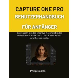 Scales, Philip CAPTURE ONE PRO BENUTZERHANDBUCH FÜR ANFÄNGER: Entfesseln Sie das kreative Potenzial jedes einzelnen Frames durch intuitive Layouts und Screenshots. Scales, Philip CAPTURE ONE PRO BENUTZERHANDBUCH FÜR ANFÄNGER: Entfesseln Sie das kreative Potenzial jedes einzelnen Frames durch intuitive Layouts und Screenshots.