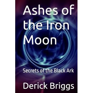 Briggs, Derick Ashes of the Iron Moon: Secrets of the Black Ark Briggs, Derick Ashes of the Iron Moon: Secrets of the Black Ark