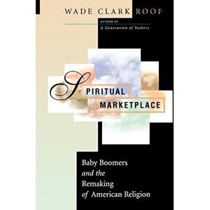 Roof, Wade Clark Spiritual Marketplace: Baby Boomers and the Remaking of American Religion Roof, Wade Clark Spiritual Marketplace: Baby Boomers and the Remaking of American Religion