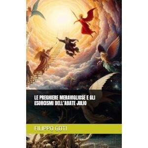 GOTI, FILIPPO LE PREGHIERE MERAVIGLIOSE E GLI ESORCISMI DELL’ABATE JULIO: 4 (Il Potere dei Salmi: Storia, Magia e Mistero) GOTI, FILIPPO LE PREGHIERE MERAVIGLIOSE E GLI ESORCISMI DELL’ABATE JULIO: 4 (Il Potere dei Salmi: Storia, Magia e Mistero)