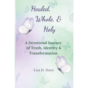 Huey, Lisa H Healed, Whole, and Holy: A Devotional Journey of Truth, Identity & Transformation Huey, Lisa H Healed, Whole, and Holy: A Devotional Journey of Truth, Identity & Transformation