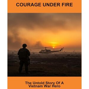 Lane, Jessie Courage Under Fire: The Untold Story Of A Vietnam War Hero Lane, Jessie Courage Under Fire: The Untold Story Of A Vietnam War Hero