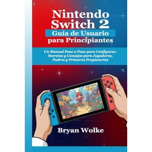 Wolke, Bryan Nintendo Switch 2 Guía de Usuario para Principiantes: Un Manual Paso a Paso para Configurar, Secretos y Consejos para Jugadores, Padres y Primeros Propietarios Wolke, Bryan Nintendo Switch 2 Guía de Usuario para Principiantes: Un Manual Paso a Paso para Configurar, Secretos y Consejos para Jugadores, Padres y Primeros Propietarios