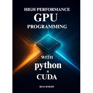 Knight, Ryan High-Performance GPU Programming with Python and CUDA: Master Parallel Processing and Solve Complex Computing Challenges with CUDA Knight, Ryan High-Performance GPU Programming with Python and CUDA: Master Parallel Processing and Solve Complex Computing Challenges with CUDA