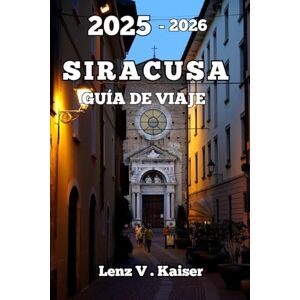 Kaiser SIRACUSA GUÍA DE VIAJE: El Secreto De Viaje Mejor Guardado Con Consejos De Expertos, Gastronomía Local Y Experiencias Dignas De Recordar. Kaiser SIRACUSA GUÍA DE VIAJE: El Secreto De Viaje Mejor Guardado Con Consejos De Expertos, Gastronomía Local Y Experiencias Dignas De Recordar.