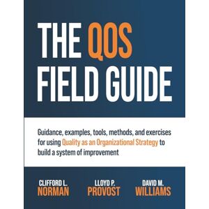 Norman The QOS Field Guide: Guidance, examples, tools, methods, and exercises for using Quality as an Organizational Strategy to build a system of improvement Norman The QOS Field Guide: Guidance, examples, tools, methods, and exercises for using Quality as an Organizational Strategy to build a system of improvement