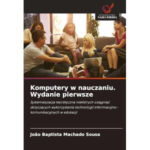 Sousa, João Baptista Machado Komputery w nauczaniu. Wydanie pierwsze: Systematyzacja teoretyczna niektórych osi¿gni¿¿ dotycz¿cych wykorzystania technologii informacyjno-komunikacyjnych w edukacji Sousa, João Baptista Machado Komputery w nauczaniu. Wydanie pierwsze: Systematyzacja teoretyczna niektórych osi¿gni¿¿ dotycz¿cych wykorzystania technologii informacyjno-komunikacyjnych w edukacji