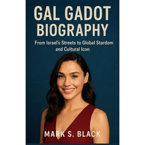 S. Black, Mark GAL GADOT BIOGRAPHY: From Israel’s Streets to Global Stardom and Cultural Icon S. Black, Mark GAL GADOT BIOGRAPHY: From Israel’s Streets to Global Stardom and Cultural Icon