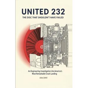 Caldwell, Adrian United 232: The Disc That Shouldn't Have Failed: An Engineering Investigation into America’s Most Remarkable Crash Landing (Critical Altitude: Engineering Lessons from Aviation Disasters) Caldwell, Adrian United 232: The Disc That Shouldn't Have Failed: An Engineering Investigation into America’s Most Remarkable Crash Landing (Critical Altitude: Engineering Lessons from Aviation Disasters)