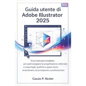 P. Kesler, Cassia Guida utente di Adobe Illustrator 2025: Il tuo manuale completo per padroneggiare la progettazione vettoriale e creare loghi, grafiche e opere d'arte straordinarie, da principiante a professionista P. Kesler, Cassia Guida utente di Adobe Illustrator 2025: Il tuo manuale completo per padroneggiare la progettazione vettoriale e creare loghi, grafiche e opere d'arte straordinarie, da principiante a professionista