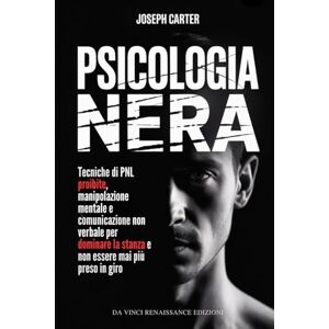 Carter, Joseph PSICOLOGIA NERA: Tecniche di PNL proibite, manipolazione mentale e comunicazione non verbale per dominare la stanza e non essere mai più preso in giro Carter, Joseph PSICOLOGIA NERA: Tecniche di PNL proibite, manipolazione mentale e comunicazione non verbale per dominare la stanza e non essere mai più preso in giro
