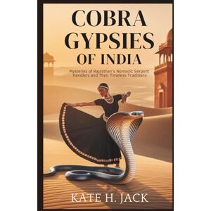 H. Jack, Kate COBRA Gypsies of India: Life, Legends, and Rituals of the Kalbelia Tribe Who Live with Snakes: Mysteries of Rajasthan’s Nomadic Serpent Handlers and Their Timeless Traditions H. Jack, Kate COBRA Gypsies of India: Life, Legends, and Rituals of the Kalbelia Tribe Who Live with Snakes: Mysteries of Rajasthan’s Nomadic Serpent Handlers and Their Timeless Traditions