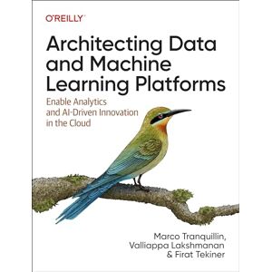 Tranquillin, Marco Architecting Data and Machine Learning Platforms: Enable Analytics and Ai-Driven Innovation in the Cloud Tranquillin, Marco Architecting Data and Machine Learning Platforms: Enable Analytics and Ai-Driven Innovation in the Cloud