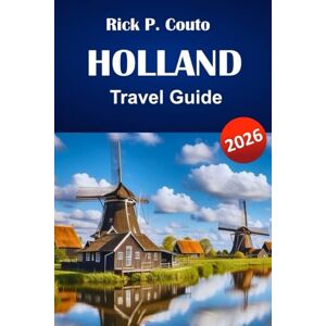 Couto, Rick P. HOLLAND TRAVEL GUIDE 2026: Discover Top Attractions, Hidden Gems, Local Cuisine, and Travel Tips for Exploring the Netherlands Couto, Rick P. HOLLAND TRAVEL GUIDE 2026: Discover Top Attractions, Hidden Gems, Local Cuisine, and Travel Tips for Exploring the Netherlands