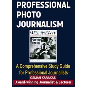 KARAKAS, OSMAN PROFESSIONAL PHOTOJOURNALISM: A Comprehensive Study Guide for Professional Journalists (JOURNALISM SERIES) KARAKAS, OSMAN PROFESSIONAL PHOTOJOURNALISM: A Comprehensive Study Guide for Professional Journalists (JOURNALISM SERIES)