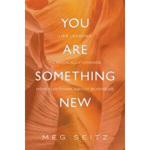 Seitz, Meg You Are Something New: life lessons to radically change how you show up in business Seitz, Meg You Are Something New: life lessons to radically change how you show up in business