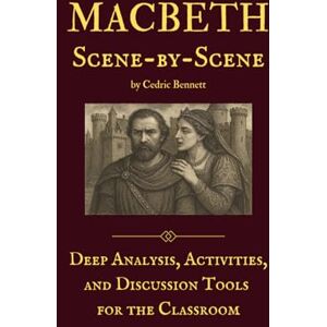Bennett, Cedric Macbeth Scene-by-Scene: Deep Analysis, Activities, and Discussion Tools for the Classroom Bennett, Cedric Macbeth Scene-by-Scene: Deep Analysis, Activities, and Discussion Tools for the Classroom