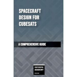 Academy Press, Continental Spacecraft Design for CubeSats A Comprehensive Guide Academy Press, Continental Spacecraft Design for CubeSats A Comprehensive Guide