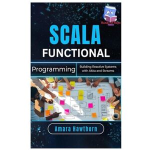 HAWTHORN, AMARA Scala Functional Programming: Building Reactive Systems with Akka and Streams HAWTHORN, AMARA Scala Functional Programming: Building Reactive Systems with Akka and Streams