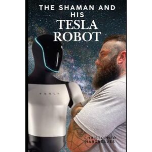 Hargreaves, Mr Chris The Shaman and His Tesla Robot: A Journey into Consciousness, AI, and the Future of Human Evolution: 1 (The Shaman and His Tesla Robot Chronicles) Hargreaves, Mr Chris The Shaman and His Tesla Robot: A Journey into Consciousness, AI, and the Future of Human Evolution: 1 (The Shaman and His Tesla Robot Chronicles)