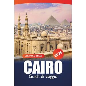 Ethan, Loretta A. Cairo Guida di viaggio 2026: Antichi monumenti, gemme nascoste, mercati, consigli essenziali, esperienze culturali e cene nella capitale egiziana per un'avventura Ethan, Loretta A. Cairo Guida di viaggio 2026: Antichi monumenti, gemme nascoste, mercati, consigli essenziali, esperienze culturali e cene nella capitale egiziana per un'avventura
