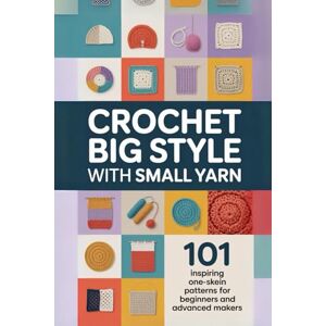 Franklin, Faye Crochet Big Style with Small Yarn:: 101 Inspiring One-Skein Patterns for Beginners and Advanced Makers Franklin, Faye Crochet Big Style with Small Yarn:: 101 Inspiring One-Skein Patterns for Beginners and Advanced Makers