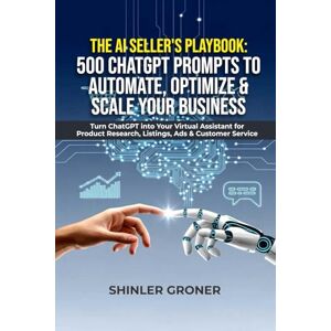 Groner, Shinler THE AI SELLER’S PLAYBOOK: 500 CHATGPT PROMPTS TO AUTOMATE, OPTIMIZE & SCALE YOUR BUSINESS: Turn ChatGPT into Your Virtual Assistant for Product Research, Listings, Ads & Customer Service Groner, Shinler THE AI SELLER’S PLAYBOOK: 500 CHATGPT PROMPTS TO AUTOMATE, OPTIMIZE & SCALE YOUR BUSINESS: Turn ChatGPT into Your Virtual Assistant for Product Research, Listings, Ads & Customer Service