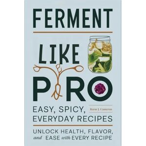 Cameron, Reese J. FERMENT LIKE A PRO: Easy, Spicy, Everyday Recipes: Unlock Health, Flavor, and Ease with Every Recipe Cameron, Reese J. FERMENT LIKE A PRO: Easy, Spicy, Everyday Recipes: Unlock Health, Flavor, and Ease with Every Recipe