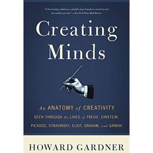 Gardner, Howard E. Creating Minds: An Anatomy of Creativity Seen Through the Lives of Freud, Einstein, Picasso, Stravinsky, Eliot, Graham, and Ghandi Gardner, Howard E. Creating Minds: An Anatomy of Creativity Seen Through the Lives of Freud, Einstein, Picasso, Stravinsky, Eliot, Graham, and Ghandi