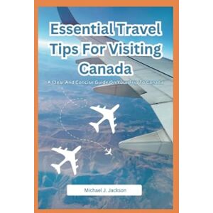 Jackson Essential Travel Tips For Visiting Canada: A Clear And Concise Guide On Your Trip To Canada Jackson Essential Travel Tips For Visiting Canada: A Clear And Concise Guide On Your Trip To Canada