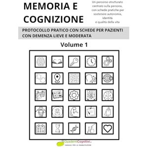 Cognitivi, Quaderni MEMORIA E COGNIZIONE: PROTOCOLLO PRATICO CON SCHEDE PER PAZIENTI CON DEMENZA LIEVE E MODERATA Volume 1 Cognitivi, Quaderni MEMORIA E COGNIZIONE: PROTOCOLLO PRATICO CON SCHEDE PER PAZIENTI CON DEMENZA LIEVE E MODERATA Volume 1