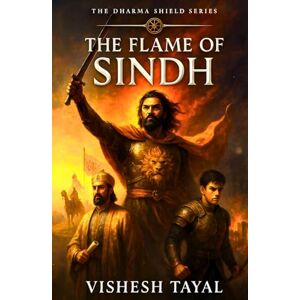 Tayal, Vishesh The Flame of Sindh: The Last Stand of Raja Dahir A Historical Fiction by Vishesh Tayal Indian History Adventure (The Dharma Shield: Guardians of Bharatvarsha) Tayal, Vishesh The Flame of Sindh: The Last Stand of Raja Dahir A Historical Fiction by Vishesh Tayal Indian History Adventure (The Dharma Shield: Guardians of Bharatvarsha)